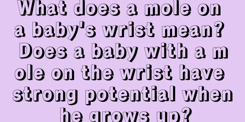 What does a mole on a baby's wrist mean? Does a baby with a mole on the wrist have strong potential when he grows up?