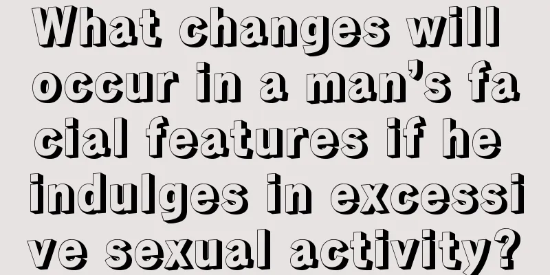 What changes will occur in a man’s facial features if he indulges in excessive sexual activity?