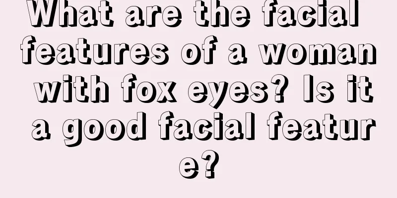 What are the facial features of a woman with fox eyes? Is it a good facial feature?
