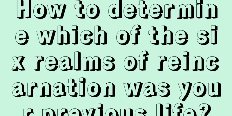 How to determine which of the six realms of reincarnation was your previous life?