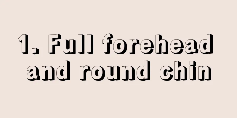 1. Full forehead and round chin