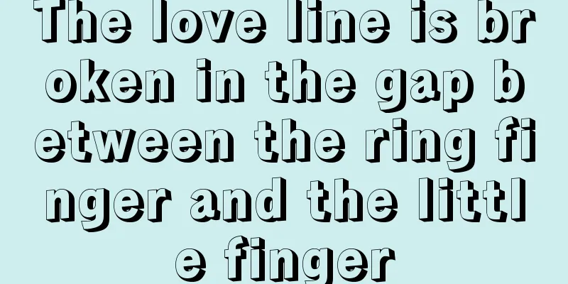 The love line is broken in the gap between the ring finger and the little finger