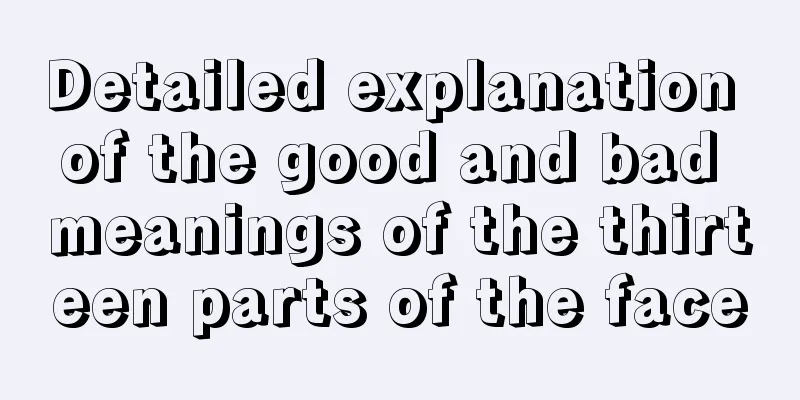 Detailed explanation of the good and bad meanings of the thirteen parts of the face