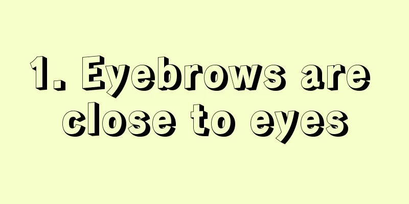 1. Eyebrows are close to eyes
