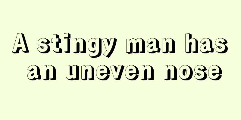 A stingy man has an uneven nose