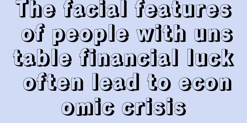 The facial features of people with unstable financial luck often lead to economic crisis