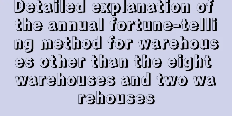 Detailed explanation of the annual fortune-telling method for warehouses other than the eight warehouses and two warehouses