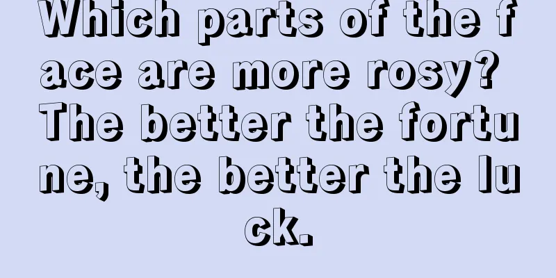 Which parts of the face are more rosy? The better the fortune, the better the luck.