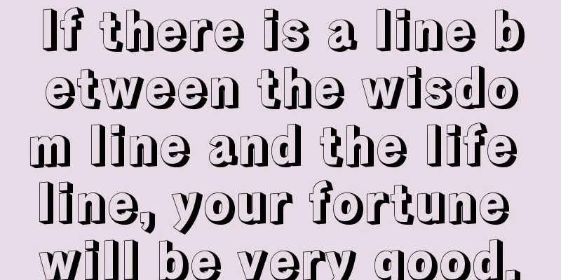 If there is a line between the wisdom line and the life line, your fortune will be very good.