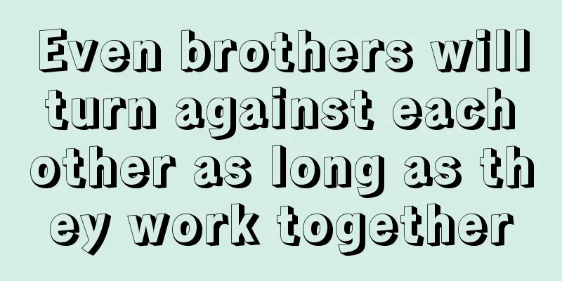 Even brothers will turn against each other as long as they work together