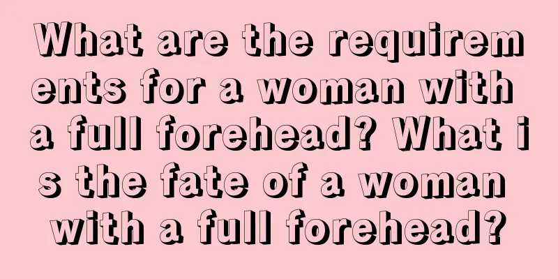 What are the requirements for a woman with a full forehead? What is the fate of a woman with a full forehead?