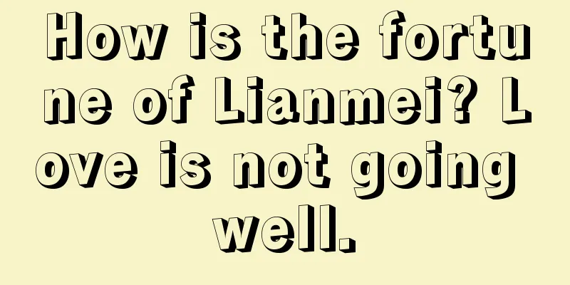 How is the fortune of Lianmei? Love is not going well.