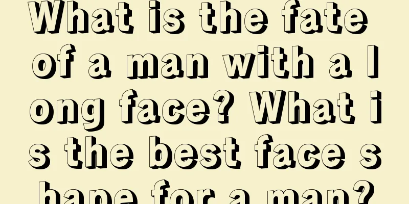 What is the fate of a man with a long face? What is the best face shape for a man?