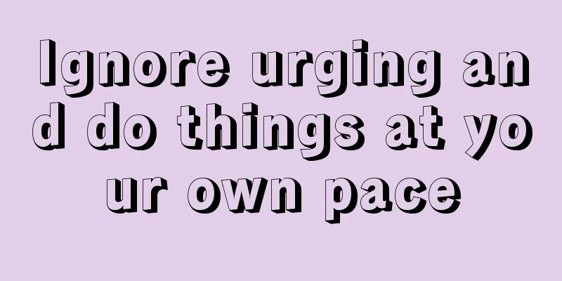 Ignore urging and do things at your own pace