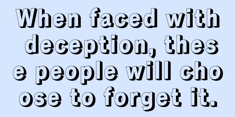 When faced with deception, these people will choose to forget it.
