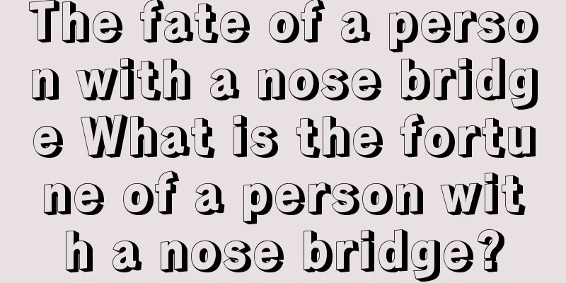 The fate of a person with a nose bridge What is the fortune of a person with a nose bridge?