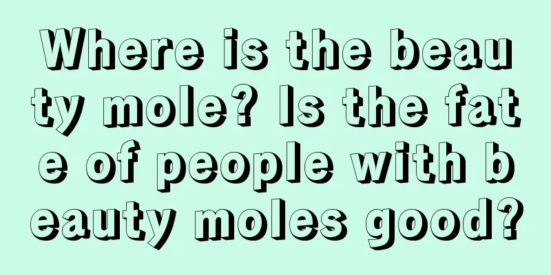 Where is the beauty mole? Is the fate of people with beauty moles good?