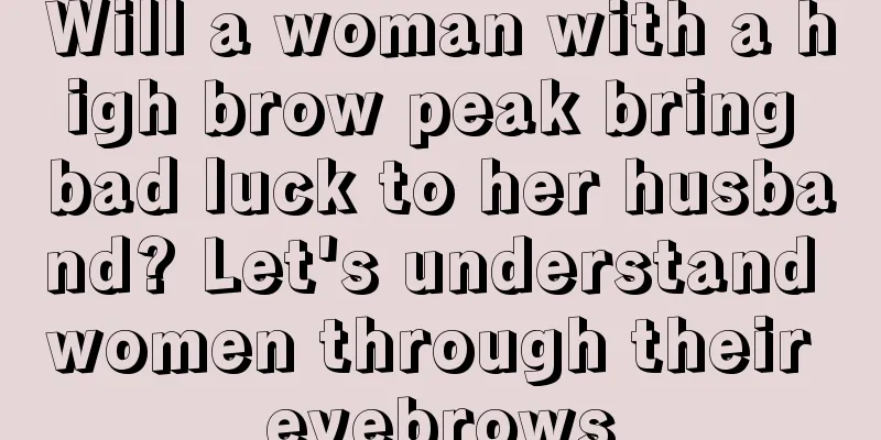 Will a woman with a high brow peak bring bad luck to her husband? Let's understand women through their eyebrows