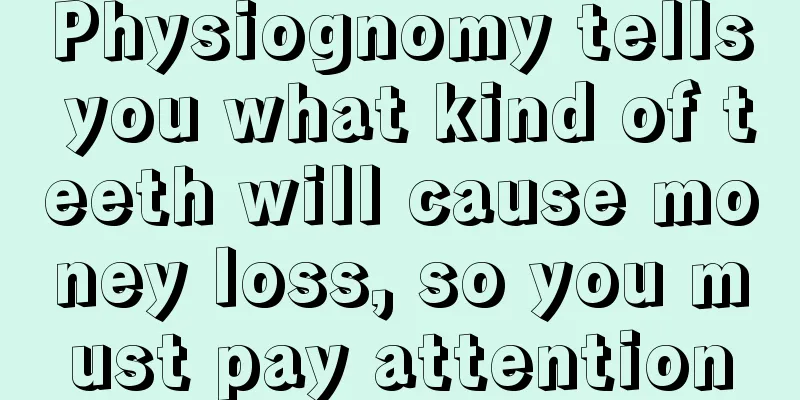 Physiognomy tells you what kind of teeth will cause money loss, so you must pay attention