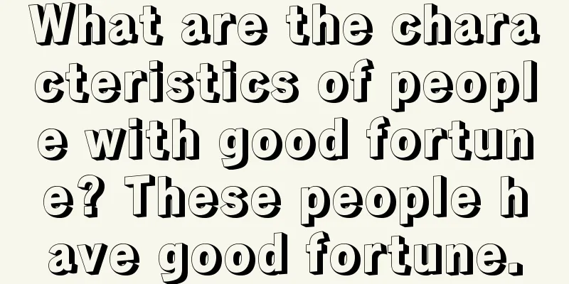 What are the characteristics of people with good fortune? These people have good fortune.
