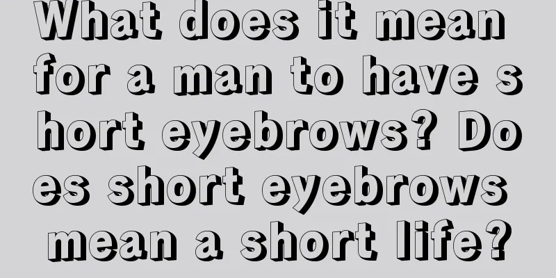 What does it mean for a man to have short eyebrows? Does short eyebrows mean a short life?