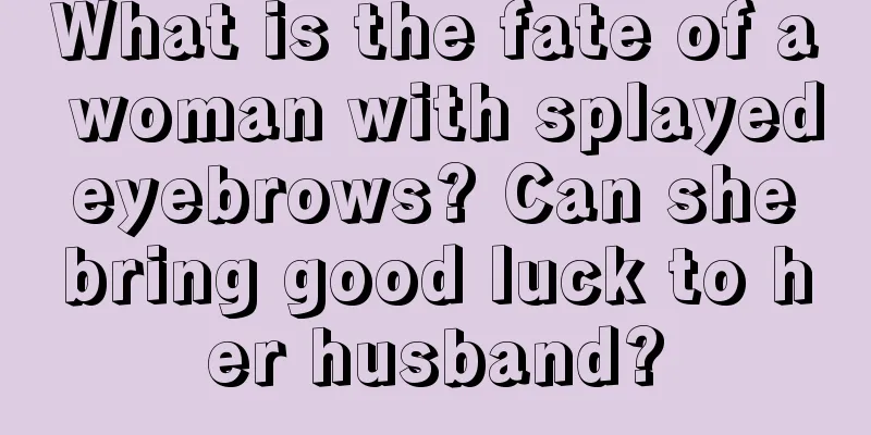 What is the fate of a woman with splayed eyebrows? Can she bring good luck to her husband?