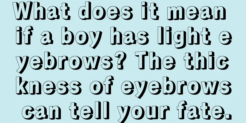 What does it mean if a boy has light eyebrows? The thickness of eyebrows can tell your fate.