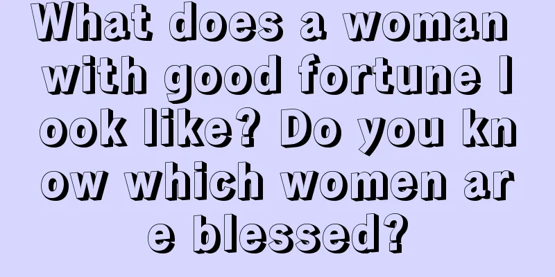 What does a woman with good fortune look like? Do you know which women are blessed?