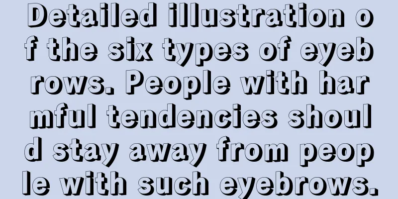 Detailed illustration of the six types of eyebrows. People with harmful tendencies should stay away from people with such eyebrows.