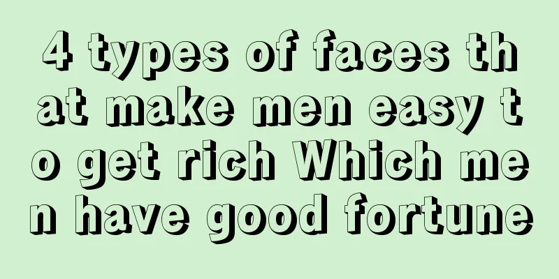 4 types of faces that make men easy to get rich Which men have good fortune