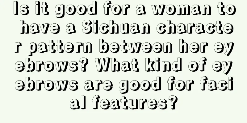 Is it good for a woman to have a Sichuan character pattern between her eyebrows? What kind of eyebrows are good for facial features?
