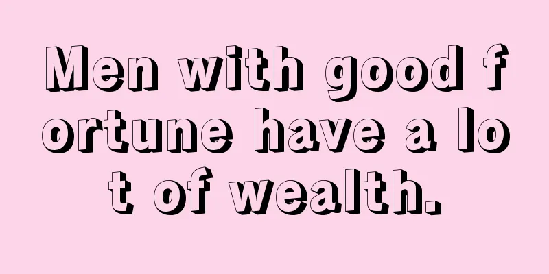 Men with good fortune have a lot of wealth.