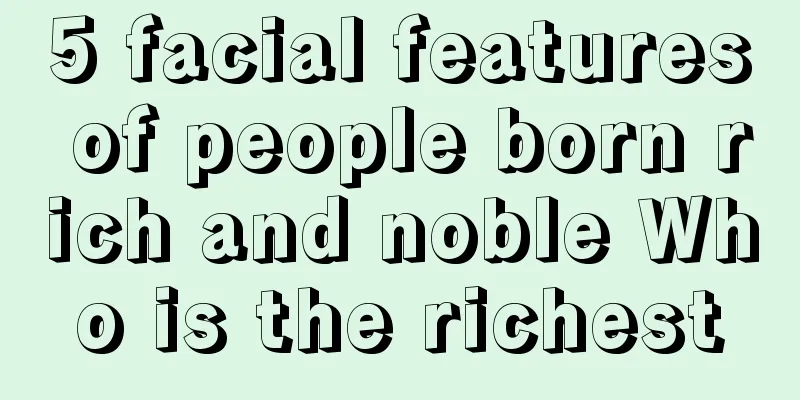 5 facial features of people born rich and noble Who is the richest