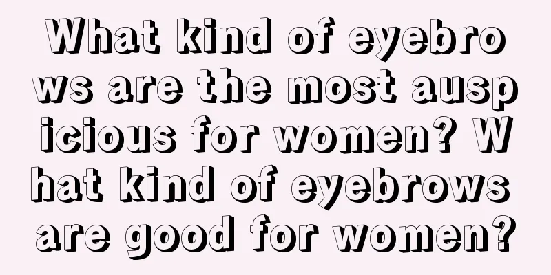 What kind of eyebrows are the most auspicious for women? What kind of eyebrows are good for women?
