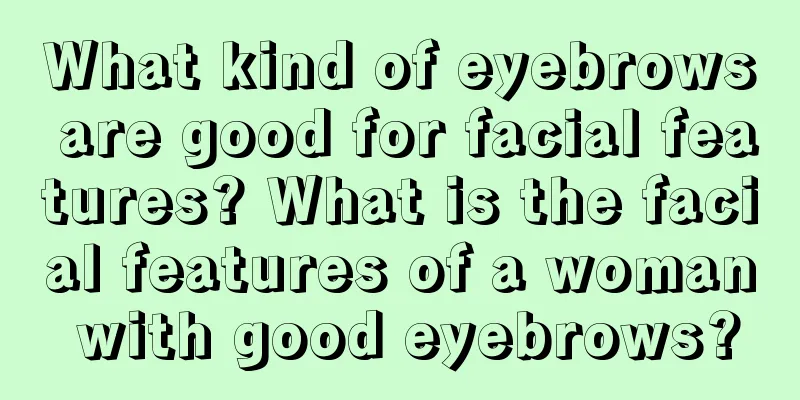 What kind of eyebrows are good for facial features? What is the facial features of a woman with good eyebrows?