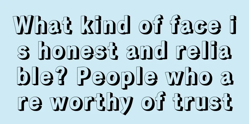 What kind of face is honest and reliable? People who are worthy of trust