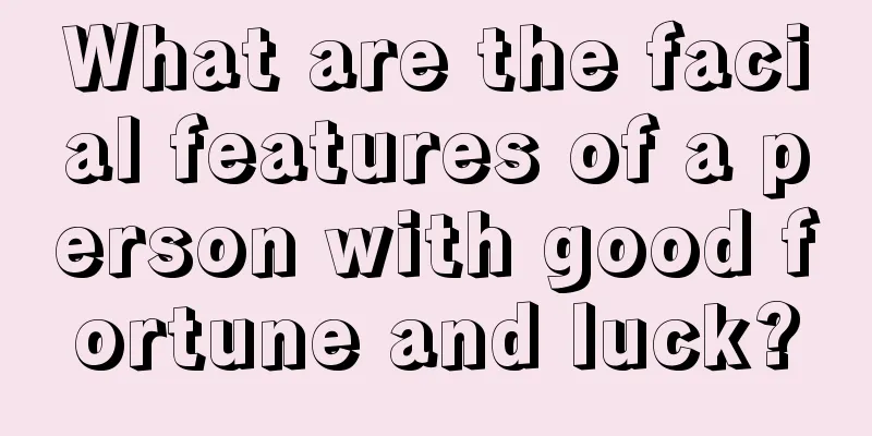 What are the facial features of a person with good fortune and luck?