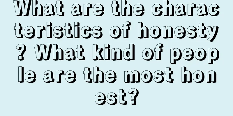 What are the characteristics of honesty? What kind of people are the most honest?