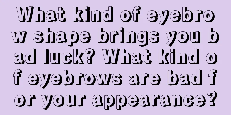 What kind of eyebrow shape brings you bad luck? What kind of eyebrows are bad for your appearance?