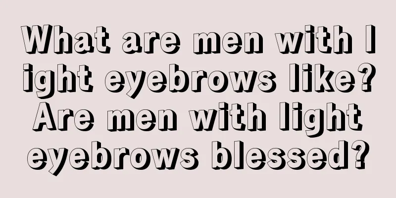 What are men with light eyebrows like? Are men with light eyebrows blessed?