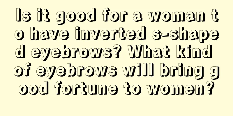 Is it good for a woman to have inverted s-shaped eyebrows? What kind of eyebrows will bring good fortune to women?