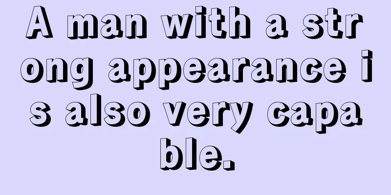 A man with a strong appearance is also very capable.