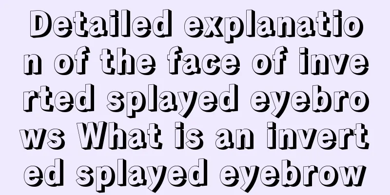 Detailed explanation of the face of inverted splayed eyebrows What is an inverted splayed eyebrow