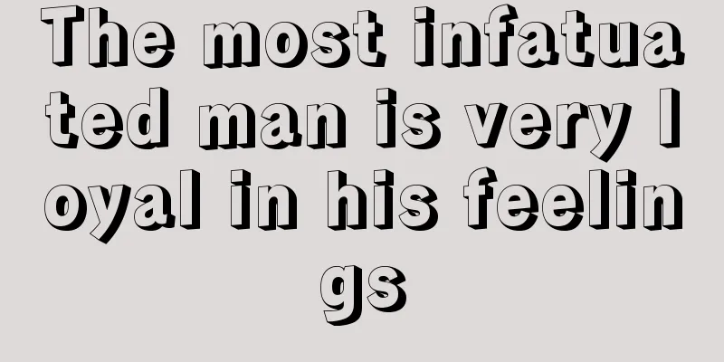 The most infatuated man is very loyal in his feelings
