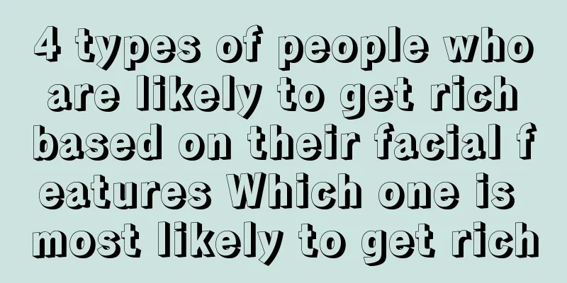 4 types of people who are likely to get rich based on their facial features Which one is most likely to get rich