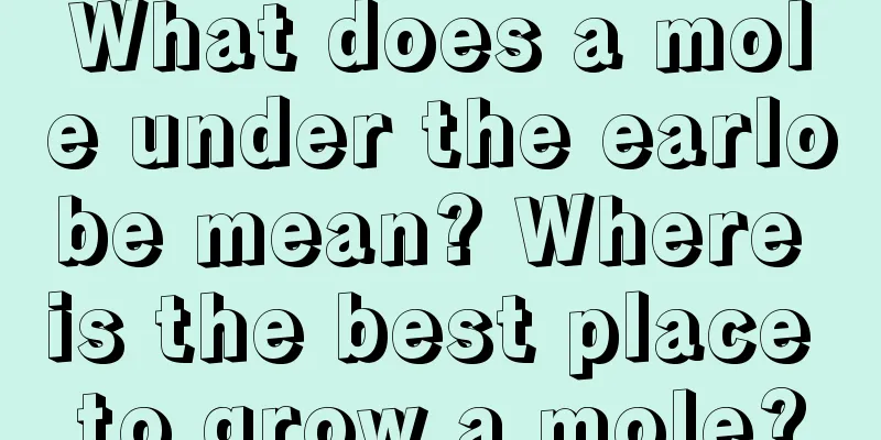 What does a mole under the earlobe mean? Where is the best place to grow a mole?