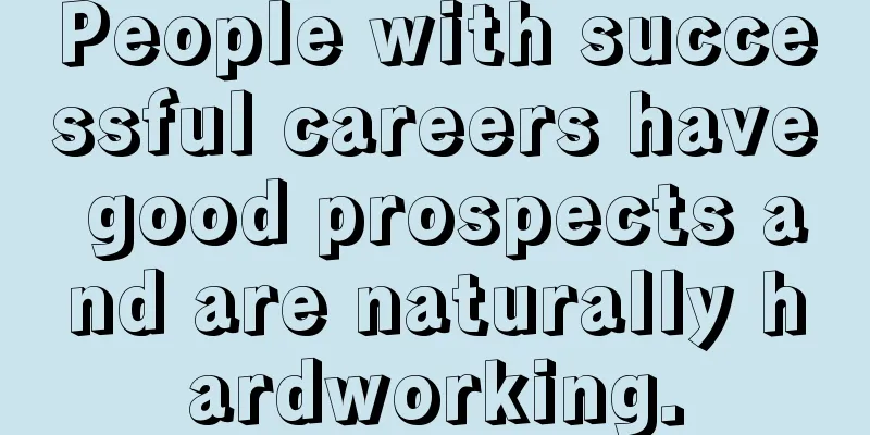 People with successful careers have good prospects and are naturally hardworking.