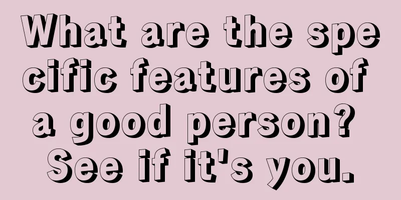 What are the specific features of a good person? See if it's you.