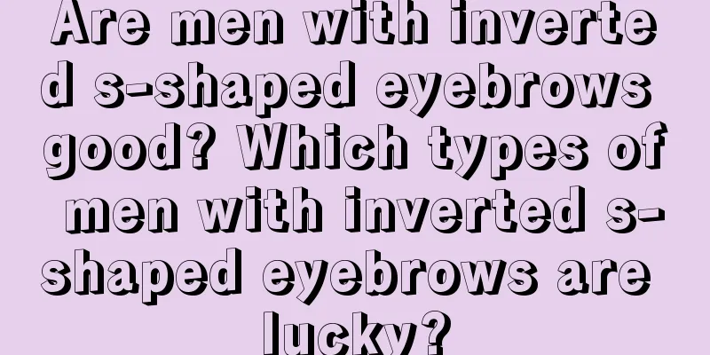 Are men with inverted s-shaped eyebrows good? Which types of men with inverted s-shaped eyebrows are lucky?