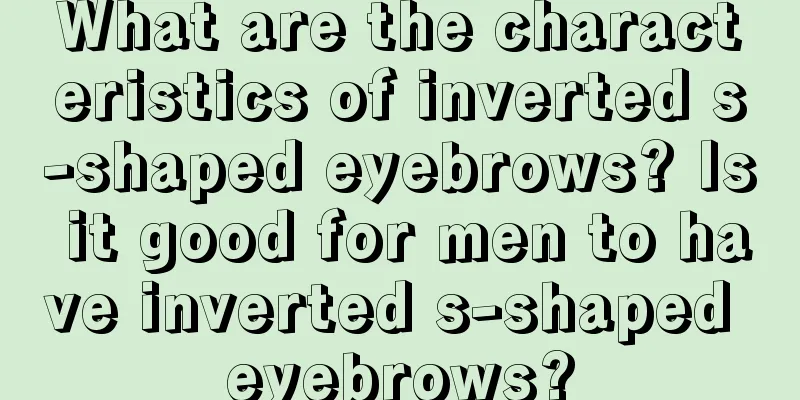 What are the characteristics of inverted s-shaped eyebrows? Is it good for men to have inverted s-shaped eyebrows?
